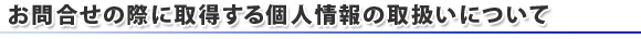 お問合せの際に取得する個人情報の取扱いについて